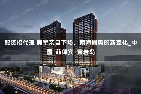 配资招代理 美军亲自下场，南海局势的新变化_中国_菲律宾_黄岩岛