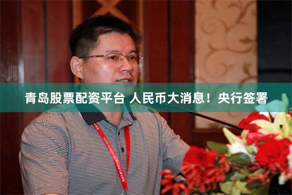 青岛股票配资平台 人民币大消息！央行签署