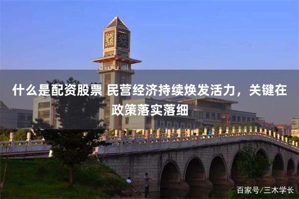 什么是配资股票 民营经济持续焕发活力，关键在政策落实落细