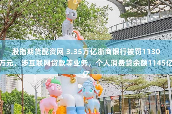 股指期货配资网 3.35万亿浙商银行被罚1130万元，涉互联网贷款等业务，个人消费贷余额1145亿
