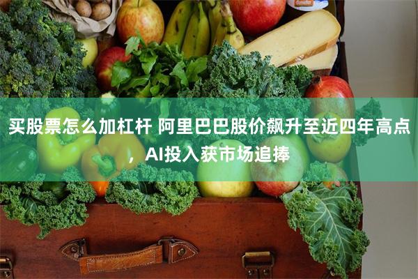 买股票怎么加杠杆 阿里巴巴股价飙升至近四年高点，AI投入获市场追捧