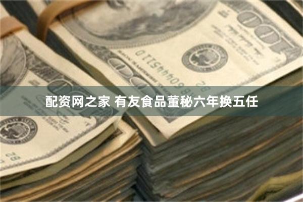 配资网之家 有友食品董秘六年换五任