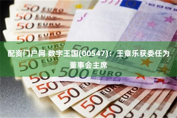 配资门户网 数字王国(00547):王章乐获委任为董事会主席