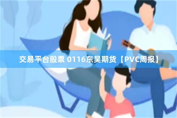 交易平台股票 0116东吴期货【PVC周报】