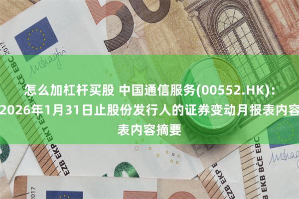 怎么加杠杆买股 中国通信服务(00552.HK)：截至2026年1月31日止股份发行人的证券变动月报表内容摘要