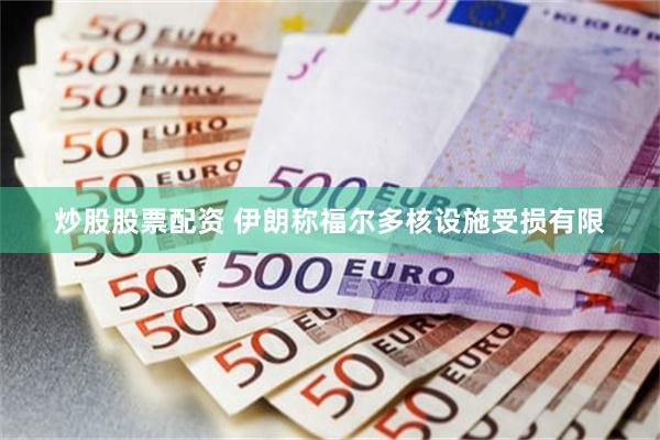 炒股股票配资 伊朗称福尔多核设施受损有限