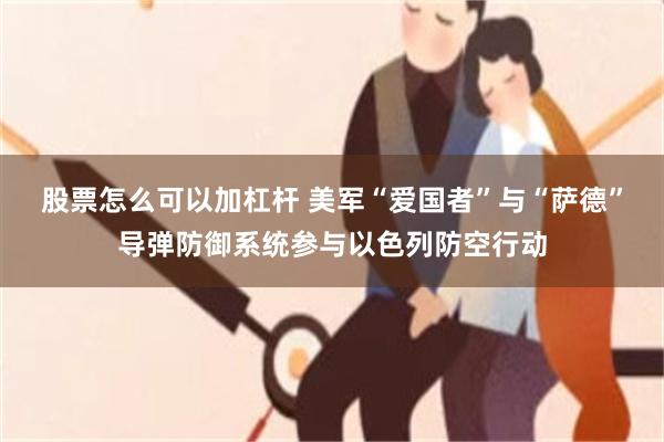 股票怎么可以加杠杆 美军“爱国者”与“萨德”导弹防御系统参与以色列防空行动