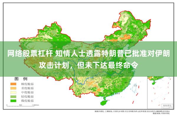 网络股票杠杆 知情人士透露特朗普已批准对伊朗攻击计划，但未下达最终命令