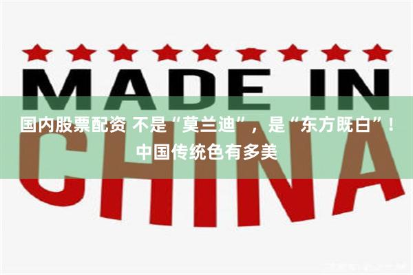 国内股票配资 不是“莫兰迪”,是“东方既白”!中国传统色有多美