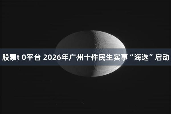 股票t 0平台 2026年广州十件民生实事“海选”启动