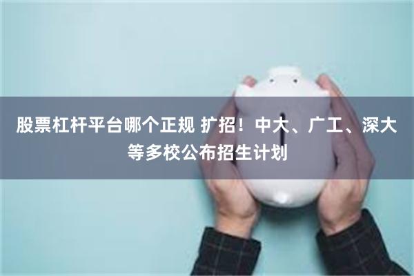股票杠杆平台哪个正规 扩招！中大、广工、深大等多校公布招生计划