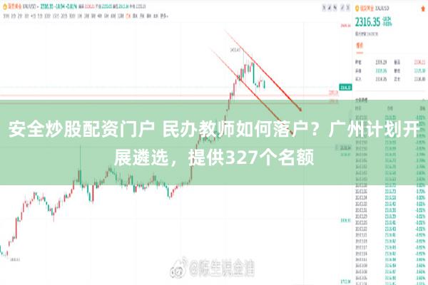 安全炒股配资门户 民办教师如何落户？广州计划开展遴选，提供327个名额