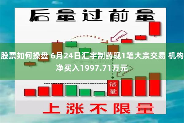 股票如何操盘 6月24日汇宇制药现1笔大宗交易 机构净买入1997.71万元