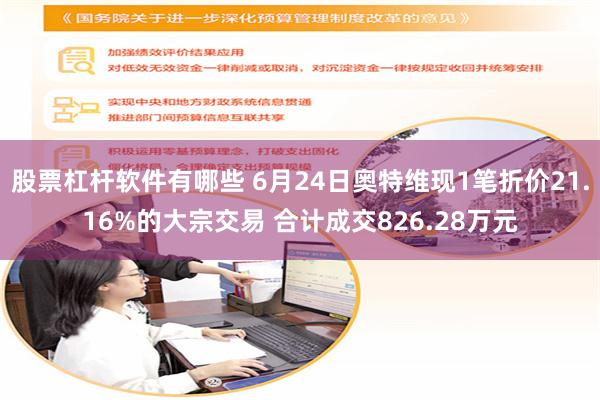股票杠杆软件有哪些 6月24日奥特维现1笔折价21.16%的大宗交易 合计成交826.28万元