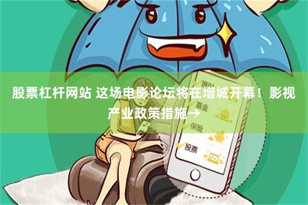 股票杠杆网站 这场电影论坛将在增城开幕！影视产业政策措施→