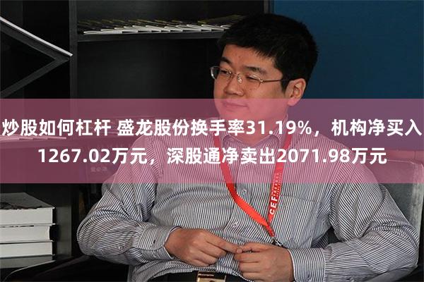 炒股如何杠杆 盛龙股份换手率31.19%，机构净买入1267.02万元，深股通净卖出2071.98万元