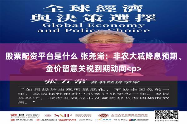 股票配资平台是什么 张尧浠：非农大减降息预期、金价留意关税到期动向<p>