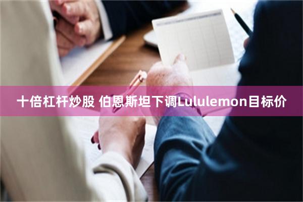 十倍杠杆炒股 伯恩斯坦下调Lululemon目标价