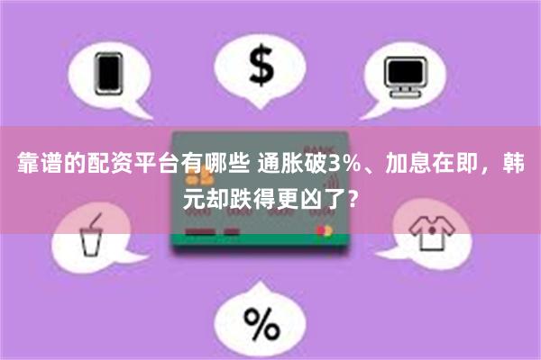 靠谱的配资平台有哪些 通胀破3%、加息在即，韩元却跌得更凶了？