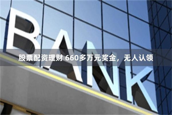股票配资理财 660多万元奖金，无人认领