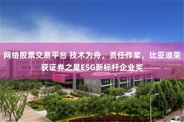 网络股票交易平台 技术为舟，责任作桨，比亚迪荣获证券之星ESG新标杆企业奖
