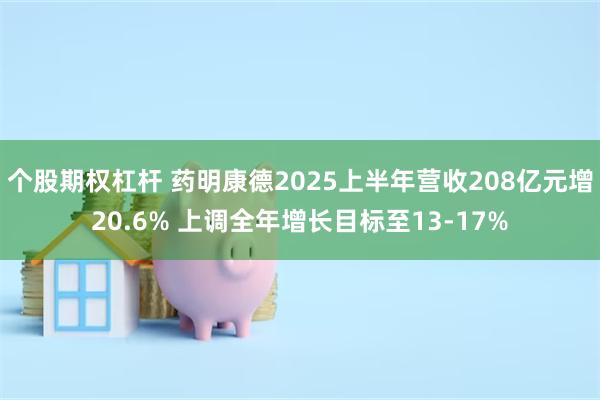 个股期权杠杆 药明康德2025上半年营收208亿元增20.6% 上调全年增长目标至13-17%