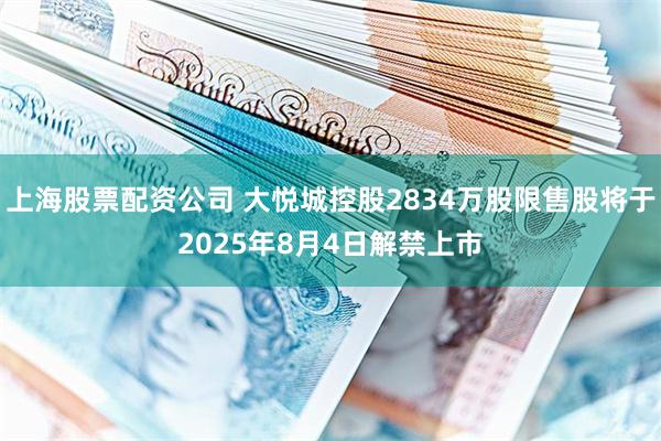 上海股票配资公司 大悦城控股2834万股限售股将于2025年8月4日解禁上市