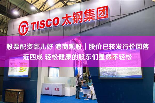 股票配资哪儿好 港商观股｜股价已较发行价回落近四成 轻松健康的股东们显然不轻松