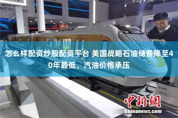 怎么样配资炒股配资平台 美国战略石油储备降至40年最低，汽油价格承压