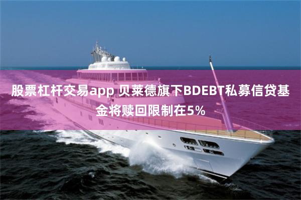股票杠杆交易app 贝莱德旗下BDEBT私募信贷基金将赎回限制在5%