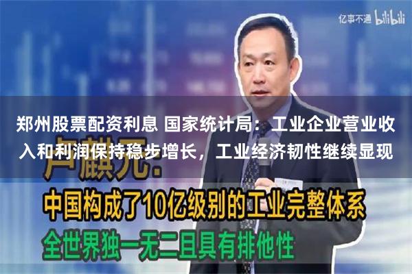 郑州股票配资利息 国家统计局：工业企业营业收入和利润保持稳步增长，工业经济韧性继续显现