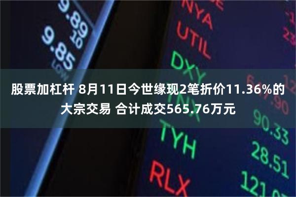股票加杠杆 8月11日今世缘现2笔折价11.36%的大宗交易 合计成交565.76万元