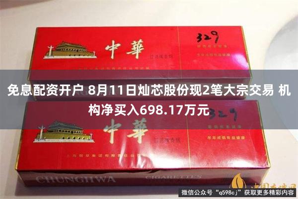 免息配资开户 8月11日灿芯股份现2笔大宗交易 机构净买入698.17万元