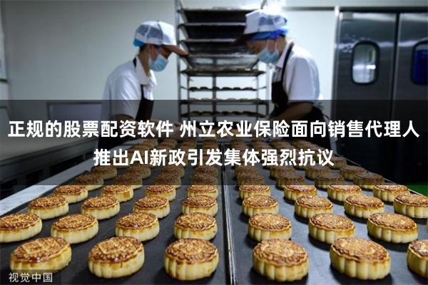 正规的股票配资软件 州立农业保险面向销售代理人推出AI新政引发集体强烈抗议