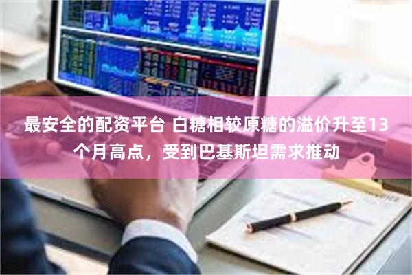 最安全的配资平台 白糖相较原糖的溢价升至13个月高点，受到巴基斯坦需求推动