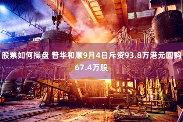 股票如何操盘 普华和顺9月4日斥资93.8万港元回购67.4万股