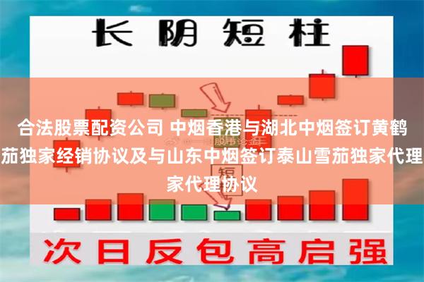 合法股票配资公司 中烟香港与湖北中烟签订黄鹤楼雪茄独家经销协议及与山东中烟签订泰山雪茄独家代理协议