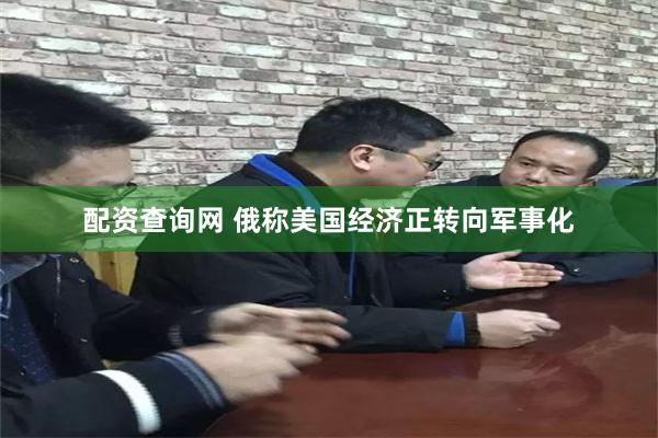 配资查询网 俄称美国经济正转向军事化