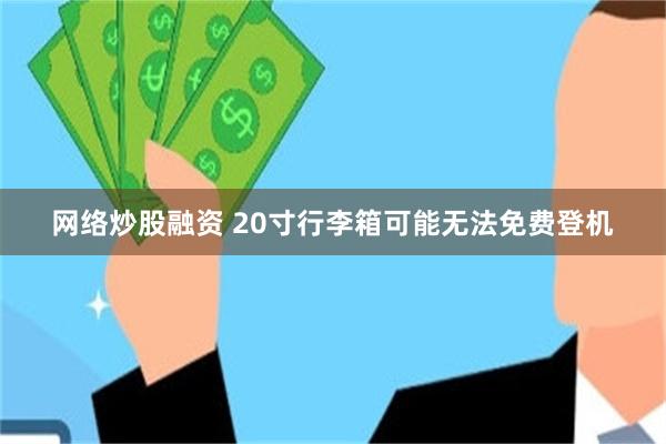 网络炒股融资 20寸行李箱可能无法免费登机