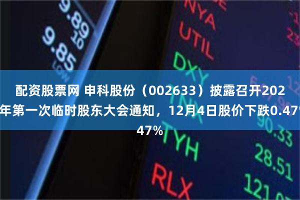 配资股票网 申科股份（002633）披露召开2025年第一次临时股东大会通知，12月4日股价下跌0.47%