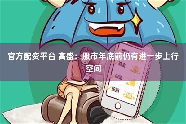 官方配资平台 高盛：股市年底前仍有进一步上行空间