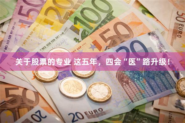 关于股票的专业 这五年，四会“医”路升级！