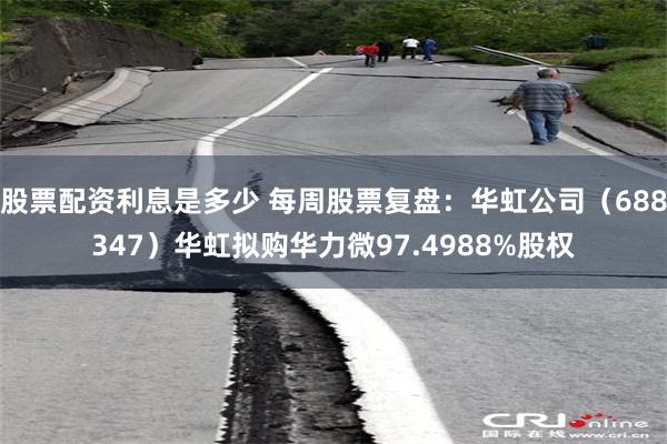 股票配资利息是多少 每周股票复盘：华虹公司（688347）华虹拟购华力微97.4988%股权