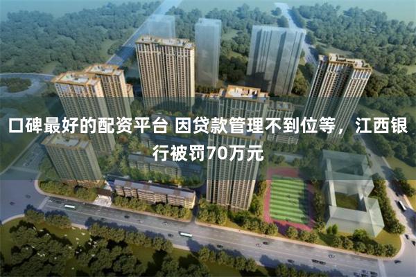 口碑最好的配资平台 因贷款管理不到位等，江西银行被罚70万元