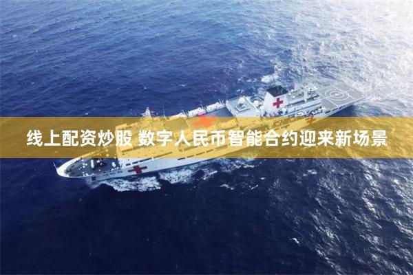 线上配资炒股 数字人民币智能合约迎来新场景