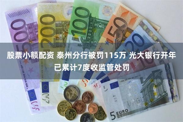 股票小额配资 泰州分行被罚115万 光大银行开年已累计7度收监管处罚