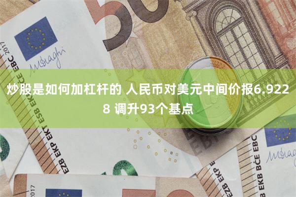炒股是如何加杠杆的 人民币对美元中间价报6.9228 调升93个基点