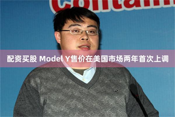 配资买股 Model Y售价在美国市场两年首次上调