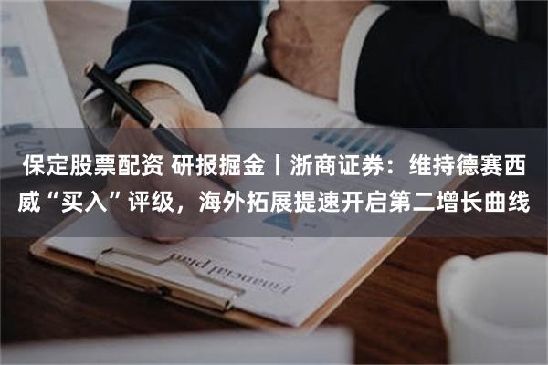 保定股票配资 研报掘金丨浙商证券：维持德赛西威“买入”评级，海外拓展提速开启第二增长曲线