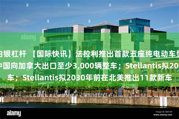 白银杠杆 【国际快讯】法拉利推出首款五座纯电动车型;日产考虑每年从中国向加拿大出口至少3,000辆整车;Stellantis拟2030年前在北美推出11款新车